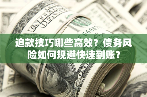 济南追款技巧哪些高效?债务风险如何规避快速到账? 济南追款技巧哪些高效?债务风险如何规避快速到账?
