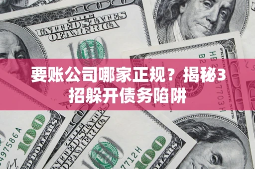 济南要账公司哪家正规?揭秘3招躲开债务陷阱 济南要账公司哪家正规?揭秘3招躲开债务陷阱